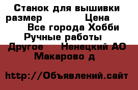 Станок для вышивки размер 26 *44.5 › Цена ­ 1 200 - Все города Хобби. Ручные работы » Другое   . Ненецкий АО,Макарово д.